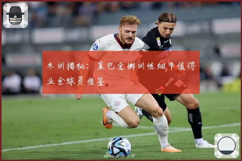 冬训揭秘：莱巴金娜训练细节值得业余球员借鉴
