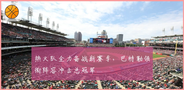 热火队全力备战新赛季，巴特勒领衔阵容冲击总冠军