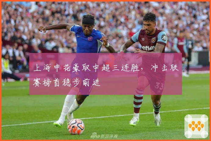 上海申花豪取中超三连胜，冲击联赛榜首稳步前进