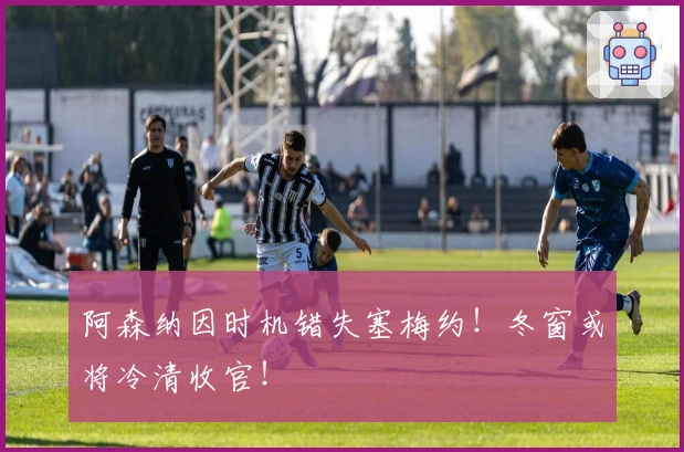 阿森纳因时机错失塞梅约!冬窗或将冷清收官!