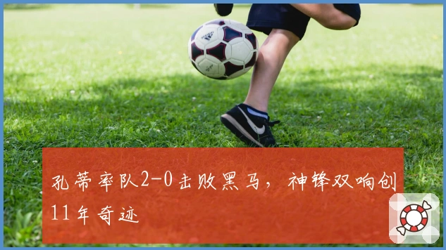 孔蒂率队2-0击败黑马，神锋双响创11年奇迹