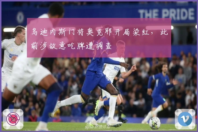 乌迪内斯门将奥克耶开局染红，此前涉故意吃牌遭调查