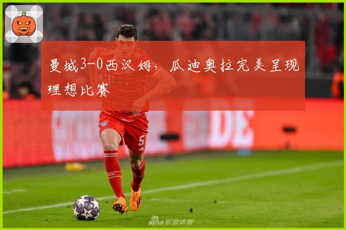 曼城3-0西汉姆,瓜迪奥拉完美呈现理想比赛