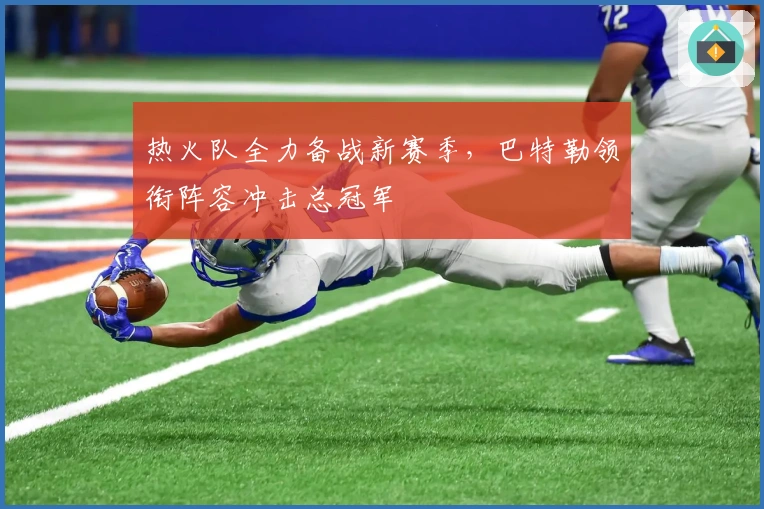 热火队全力备战新赛季,巴特勒领衔阵容冲击总冠军