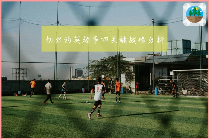 切尔西英超争四关键战绩分析