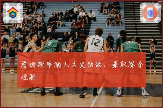 詹姆斯率湖人力克劲敌,豪取赛季连胜