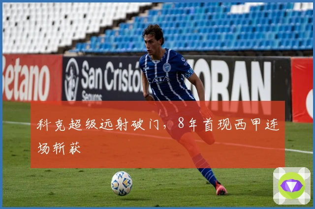 科克超级远射破门，8年首现西甲连场斩获