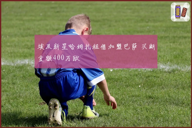 埃及新星哈姆扎租借加盟巴萨 买断金额400万欧