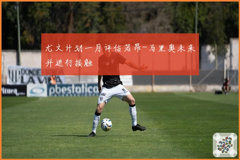 尤文计划一月评估若昂-马里奥未来并进行接触